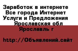 Заработок в интернете - Все города Интернет » Услуги и Предложения   . Ярославская обл.,Ярославль г.